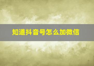 知道抖音号怎么加微信