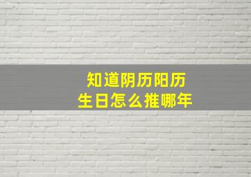 知道阴历阳历生日怎么推哪年