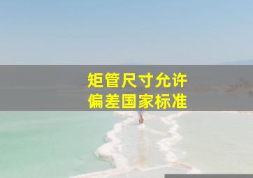 矩管尺寸允许偏差国家标准