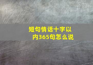 短句情话十字以内365句怎么说