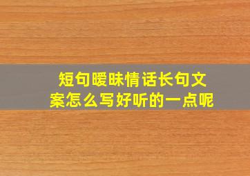 短句暧昧情话长句文案怎么写好听的一点呢