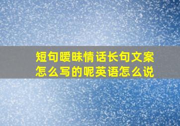 短句暧昧情话长句文案怎么写的呢英语怎么说