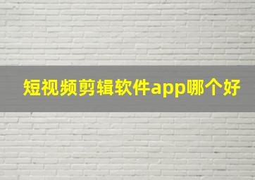 短视频剪辑软件app哪个好