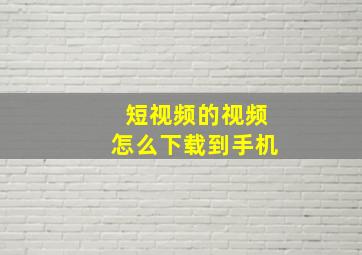 短视频的视频怎么下载到手机