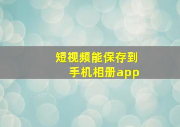 短视频能保存到手机相册app