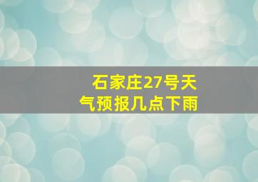 石家庄27号天气预报几点下雨