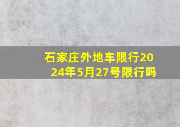 石家庄外地车限行2024年5月27号限行吗