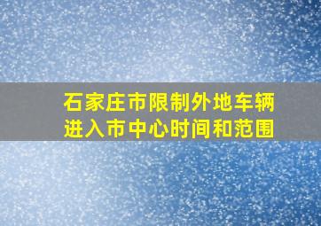 石家庄市限制外地车辆进入市中心时间和范围