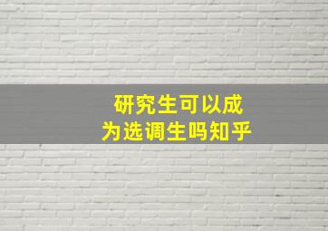 研究生可以成为选调生吗知乎