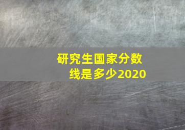 研究生国家分数线是多少2020