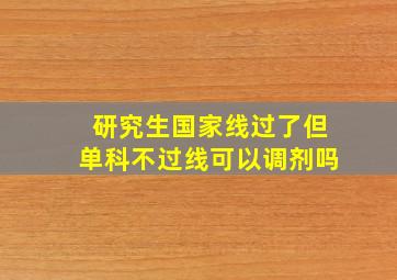 研究生国家线过了但单科不过线可以调剂吗