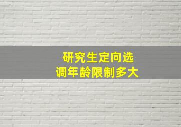 研究生定向选调年龄限制多大