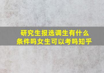 研究生报选调生有什么条件吗女生可以考吗知乎