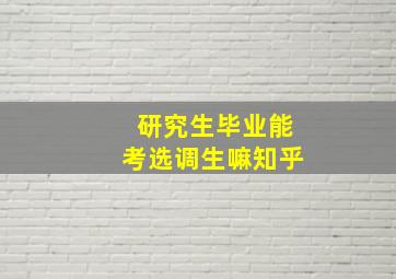 研究生毕业能考选调生嘛知乎