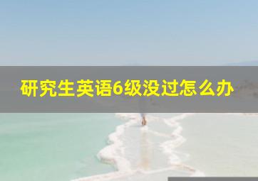 研究生英语6级没过怎么办