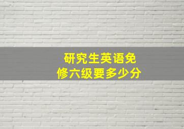 研究生英语免修六级要多少分