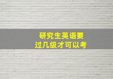 研究生英语要过几级才可以考