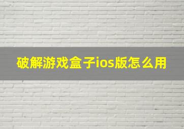 破解游戏盒子ios版怎么用