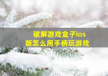 破解游戏盒子ios版怎么用手柄玩游戏