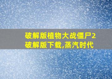 破解版植物大战僵尸2破解版下载,蒸汽时代