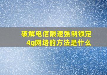 破解电信限速强制锁定4g网络的方法是什么