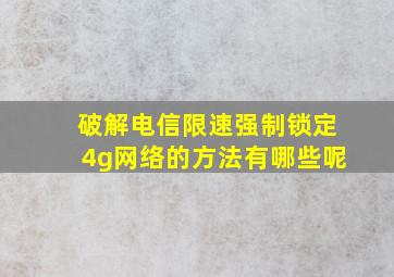 破解电信限速强制锁定4g网络的方法有哪些呢