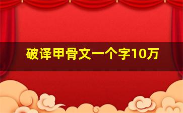 破译甲骨文一个字10万