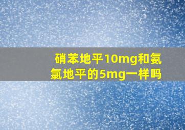 硝苯地平10mg和氨氯地平的5mg一样吗