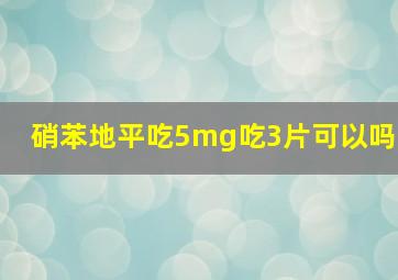 硝苯地平吃5mg吃3片可以吗