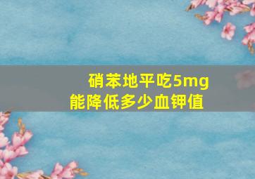 硝苯地平吃5mg能降低多少血钾值