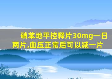 硝苯地平控释片30mg一日两片,血压正常后可以减一片