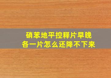 硝苯地平控释片早晚各一片怎么还降不下来