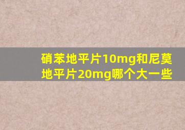 硝苯地平片10mg和尼莫地平片20mg哪个大一些