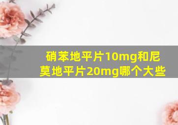 硝苯地平片10mg和尼莫地平片20mg哪个大些