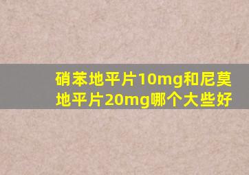 硝苯地平片10mg和尼莫地平片20mg哪个大些好