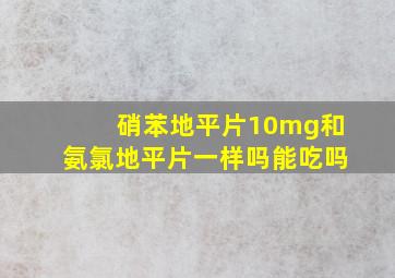 硝苯地平片10mg和氨氯地平片一样吗能吃吗