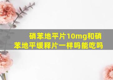 硝苯地平片10mg和硝苯地平缓释片一样吗能吃吗