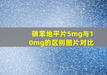 硝苯地平片5mg与10mg的区别图片对比