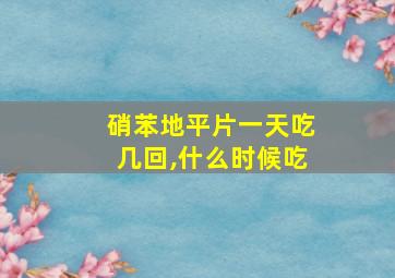 硝苯地平片一天吃几回,什么时候吃