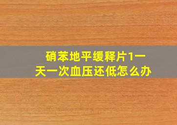 硝苯地平缓释片1一天一次血压还低怎么办