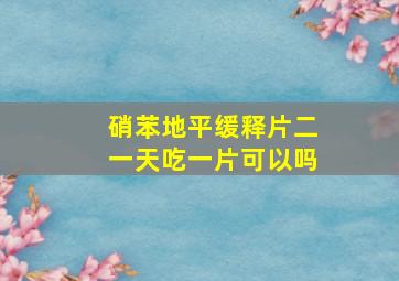 硝苯地平缓释片二一天吃一片可以吗