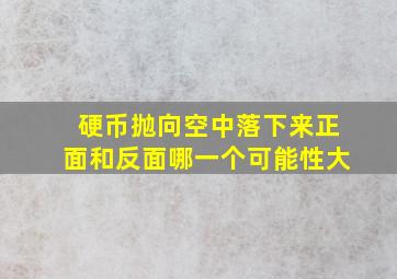 硬币抛向空中落下来正面和反面哪一个可能性大