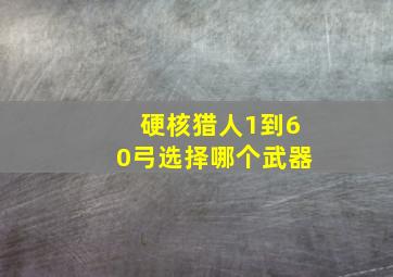 硬核猎人1到60弓选择哪个武器