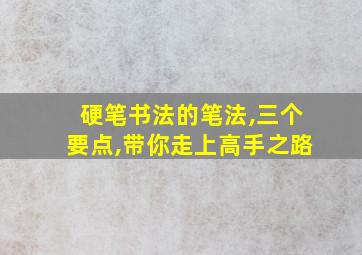 硬笔书法的笔法,三个要点,带你走上高手之路