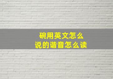 碗用英文怎么说的谐音怎么读