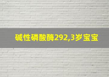 碱性磷酸酶292,3岁宝宝