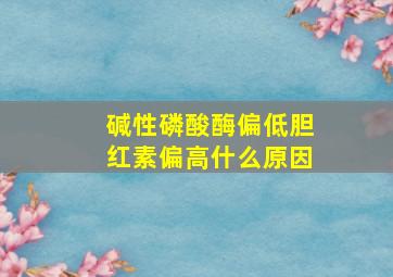 碱性磷酸酶偏低胆红素偏高什么原因