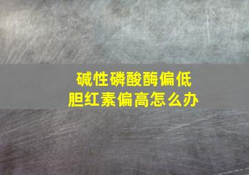 碱性磷酸酶偏低胆红素偏高怎么办