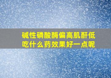 碱性磷酸酶偏高肌酐低吃什么药效果好一点呢