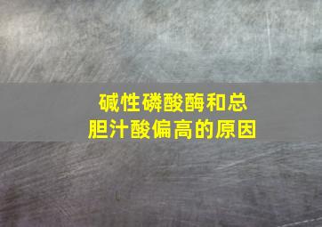 碱性磷酸酶和总胆汁酸偏高的原因